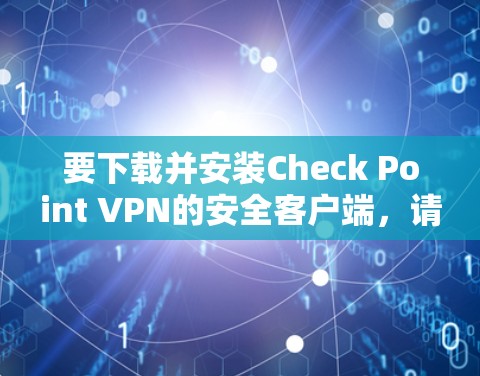 要下载并安装Check Point VPN的安全客户端,请按照以下步骤操作 要下载并安装Check Point VPN的安全客户端,请按照以下步骤操作