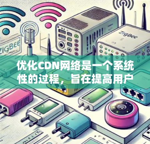 优化CDN网络是一个系统性的过程，旨在提高用户体验和网络性能。以下是一个结构化的优化步骤指南
