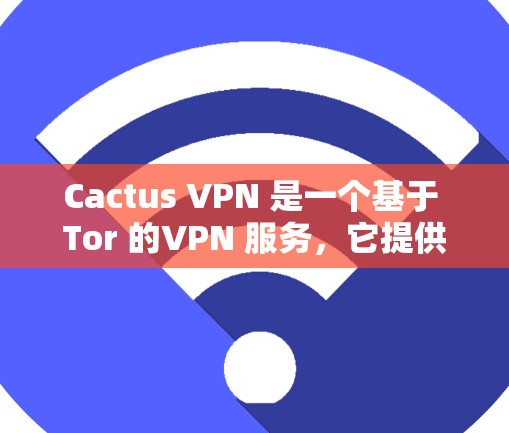 Cactus VPN 是一个基于 Tor 的VPN 服务，它提供了一个加密的、无认证的、多设备访问的网络。以下是关于 Cactus VPN 的详细信息
