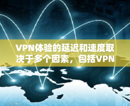 VPN体验的延迟和速度取决于多个因素，包括VPN协议、服务器延迟、防火墙设置以及应用本身的性能等。以下是一些可能影响VPN速度的因素和建议