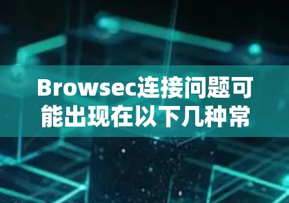 Browsec连接问题可能出现在以下几种常见场景中。以下是一些可能的解决方案
