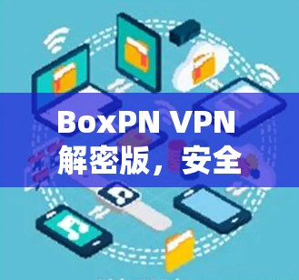 BoxPN VPN 解密版，安全可靠，轻松连接加密网络