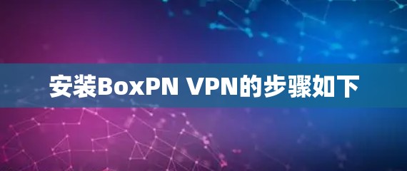 安装BoxPN VPN的步骤如下