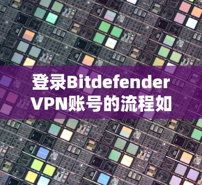 登录BitdefenderVPN账号的流程如下