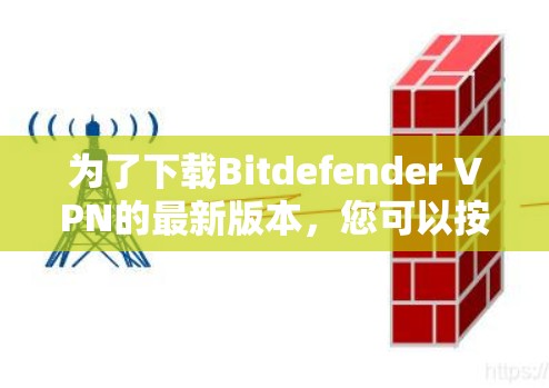 为了下载Bitdefender VPN的最新版本，您可以按照以下步骤操作