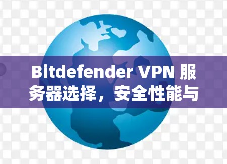 Bitdefender VPN 服务器选择，安全性能与可靠性