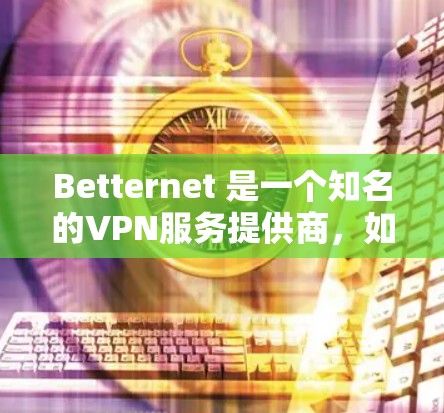 Betternet 是一个知名的VPN服务提供商，如果你正在寻找电脑版的Betternet VPN，可以在以下步骤中找到相应的设置和使用方法