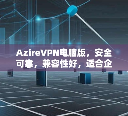 AzireVPN电脑版,安全可靠,兼容性好,适合企业级用户和移动用户 AzireVPN电脑版,安全可靠,兼容性好,适合企业级用户和移动用户