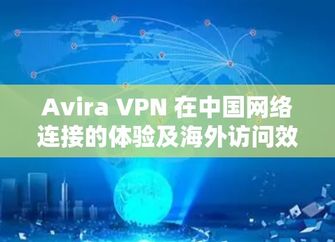 Avira VPN 在中国网络连接的体验及海外访问效果分析