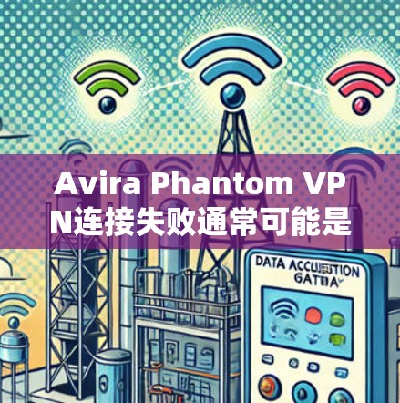 Avira Phantom VPN连接失败通常可能是由于配置错误或软件问题引起的。以下是修复Avira Phantom VPN连接失败的教程
