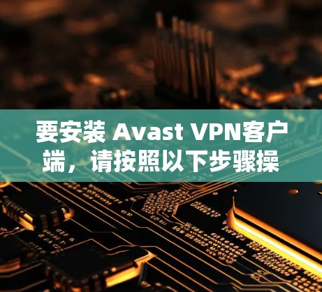 要安装 Avast VPN客户端，请按照以下步骤操作