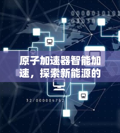 原子加速器智能加速，探索新能源的未来