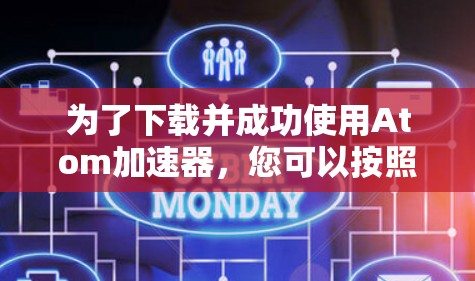 为了下载并成功使用Atom加速器，您可以按照以下步骤进行操作