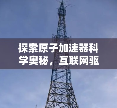 探索原子加速器科学奥秘，互联网驱动的能源革命