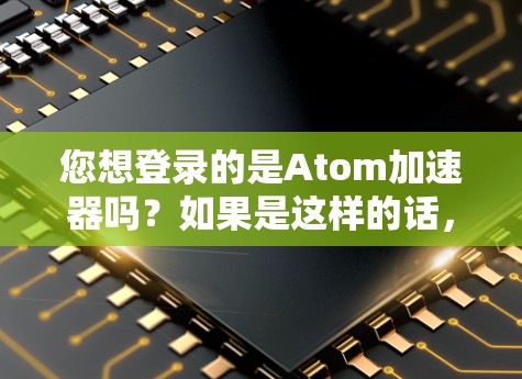 您想登录的是Atom加速器吗？如果是这样的话，您可以按照以下步骤进行登录