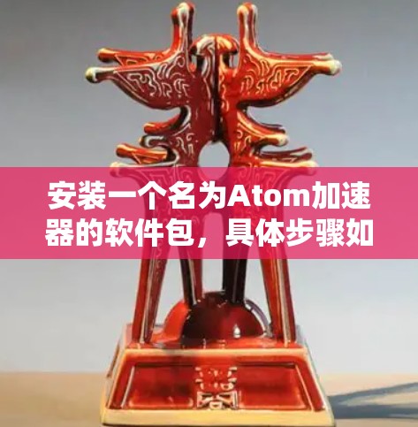 安装一个名为Atom加速器的软件包，具体步骤如下