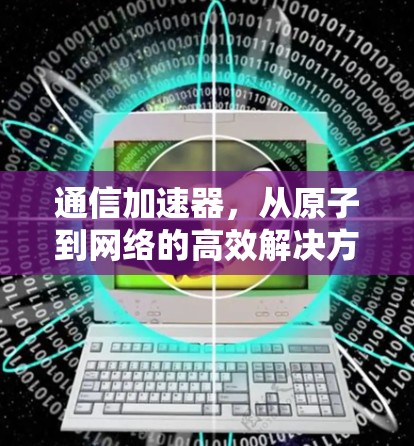通信加速器，从原子到网络的高效解决方案