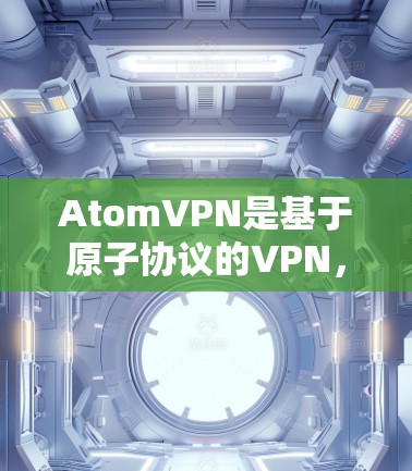 AtomVPN是基于原子协议的VPN，近年来发布了几次版本，主要优点包括高效处理大数据流量、更高的安全性、支持多设备和更智能的网络管理功能。以下是关于新版本的详细介绍
