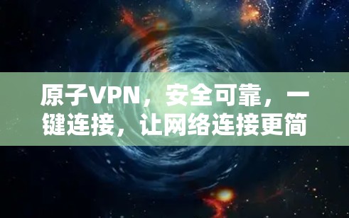 原子VPN，安全可靠，一键连接，让网络连接更简单