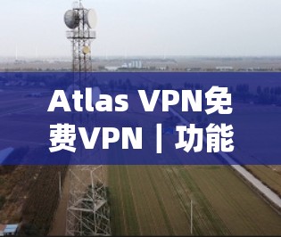 Atlas VPN免费VPN｜功能介绍