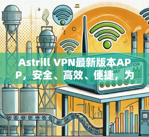 Astrill VPN最新版本APP，安全、高效、便捷，为您的网络连接带来新体验