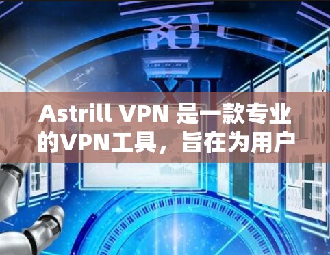 Astrill VPN 是一款专业的VPN工具，旨在为用户提供安全、可靠和个性化的VPN服务。以下是一些关于 Astrill VPN 的主要功能和特点