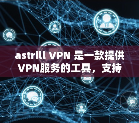 astrill VPN 是一款提供VPN服务的工具，支持直接连接到目标服务器或通过代理服务器进行连接。如果你正在使用 astrill VPN 进行网络连接检测，以下是关于其网络连接检测的一些关键信息