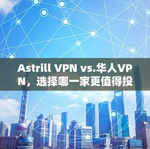 Astrill VPN vs.华人VPN，选择哪一家更值得投资？