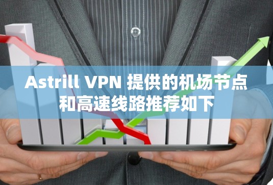 Astrill VPN 提供的机场节点和高速线路推荐如下