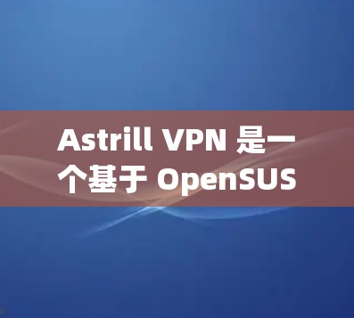 Astrill VPN 是一个基于 OpenSUSE 的开源VPN软件，属于免费的开源项目，因此没有正版软件可供购买。以下是关于 Astrill VPN 的详细介绍
