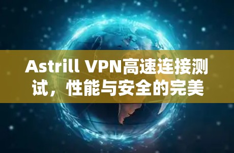 Astrill VPN高速连接测试，性能与安全的完美融合