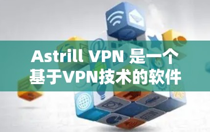Astrill VPN 是一个基于VPN技术的软件，通常分为端版和Web版两种。端版通常在电脑上运行，而Web版则需要浏览器访问。以下是一些常见情况下的Astrill VPN电脑端软件下载方法和步骤