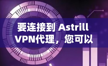 要连接到 Astrill VPN代理，您可以按照以下步骤进行操作
