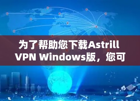 为了帮助您下载Astrill VPN Windows版，您可以按照以下步骤操作