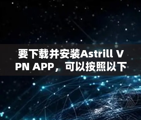 要下载并安装Astrill VPN APP，可以按照以下步骤进行