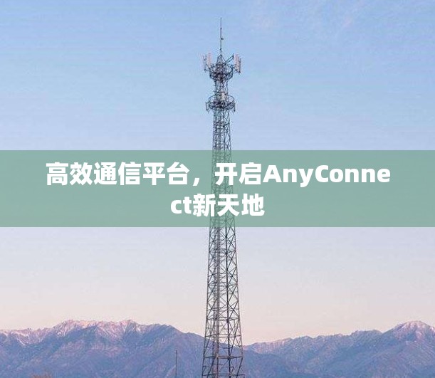 高效通信平台，开启AnyConnect新天地