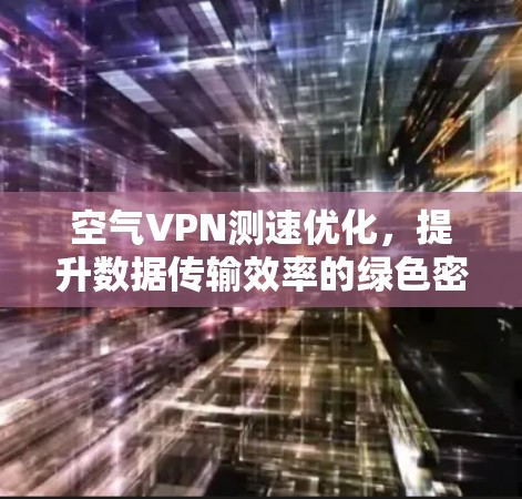 空气VPN测速优化，提升数据传输效率的绿色密码