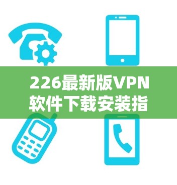226最新版VPN软件下载安装指南