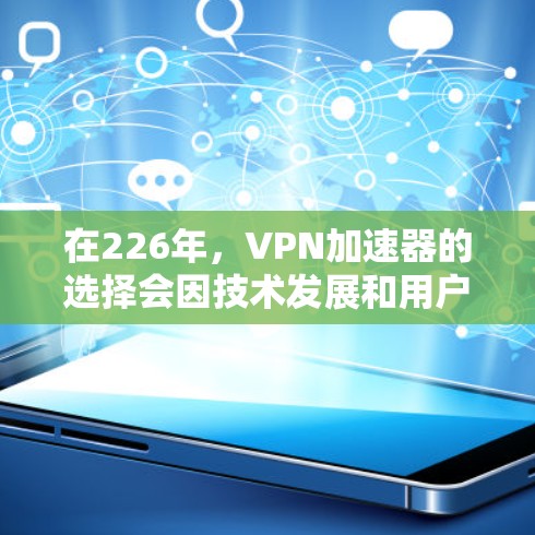在226年，VPN加速器的选择会因技术发展和用户需求变化而有所调整，但以下几种推荐依然值得考虑，每个推荐都有其独特的优势