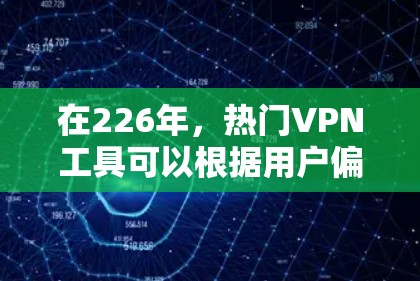 在226年，热门VPN工具可以根据用户偏好和需求进行推荐。以下是一些推荐的工具，涵盖了PC端和在线VPN的不同优势