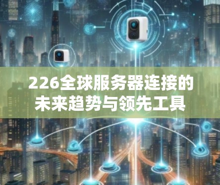 226全球服务器连接的未来趋势与领先工具