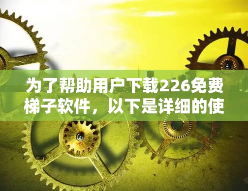 为了帮助用户下载226免费梯子软件，以下是详细的使用攻略和下载链接，适用于常见的免费聊天软件