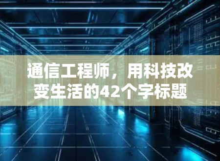 通信工程师，用科技改变生活的42个字标题