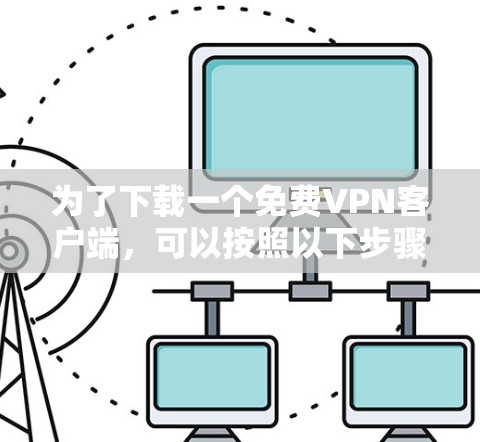 为了下载一个免费VPN客户端，可以按照以下步骤进行