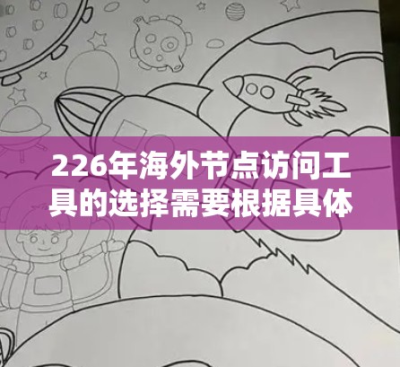 226年海外节点访问工具的选择需要根据具体需求来决定，以下是一些可能的推荐工具和资源，供您参考