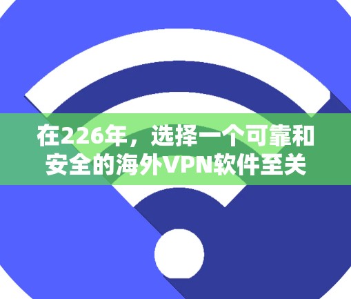 在226年，选择一个可靠和安全的海外VPN软件至关重要。以下是一些推荐的软件和品牌，帮助你高效且安全地进行VPN访问