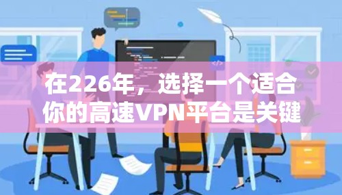 在226年，选择一个适合你的高速VPN平台是关键。以下是一些推荐平台，结合你的需求，包括高速、加密、多点网络、多设备同步、多语言支持和性价比