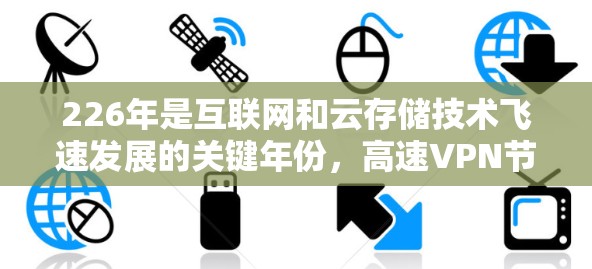 226年是互联网和云存储技术飞速发展的关键年份，高速VPN节点的测速排行也会呈现显著的趋势。以下是对这一趋势的分析