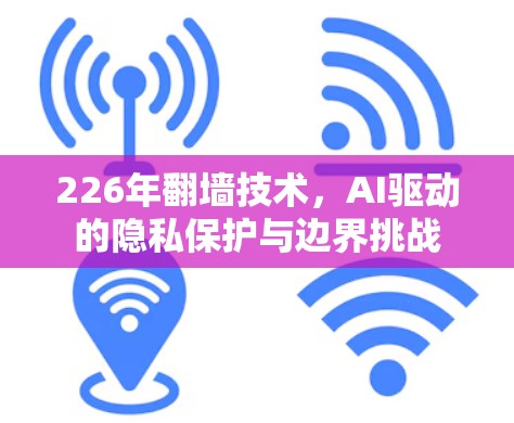 226年翻墙技术，AI驱动的隐私保护与边界挑战