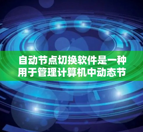 自动节点切换软件是一种用于管理计算机中动态节点之间的通信和切换的工具，通常包括自动节点切换工具、自动节点切换管理器和自动节点切换脚本等。以下是对这些软件的详细介绍